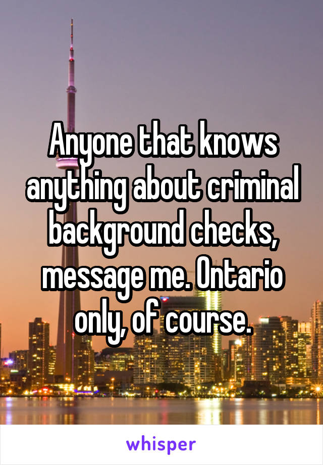 Anyone that knows anything about criminal background checks, message me. Ontario only, of course.