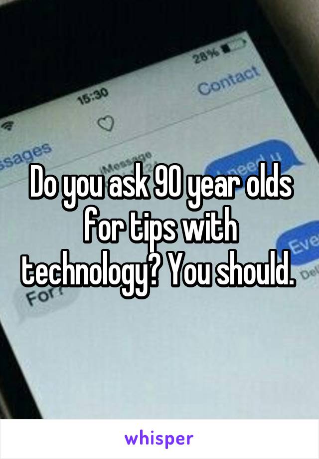 Do you ask 90 year olds for tips with technology? You should. 