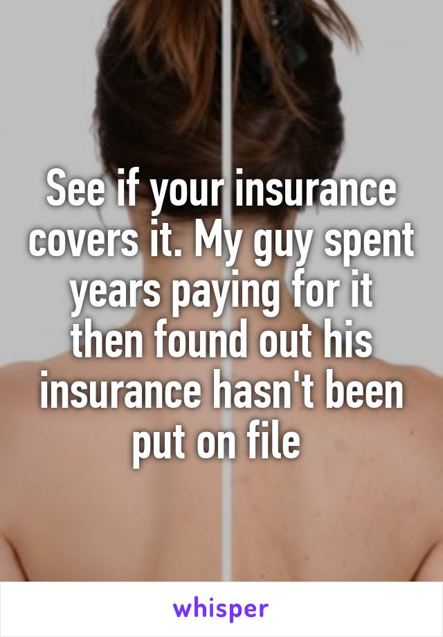 See if your insurance covers it. My guy spent years paying for it then found out his insurance hasn't been put on file 