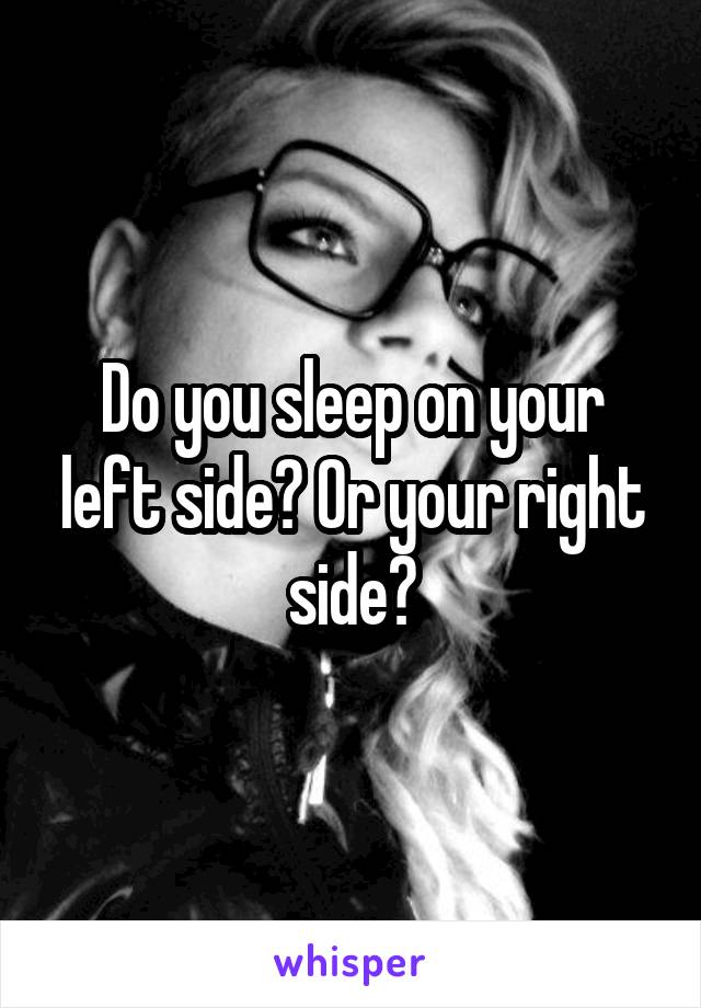 Do you sleep on your left side? Or your right side?