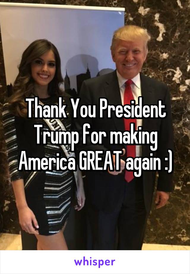 Thank You President Trump for making America GREAT again :)