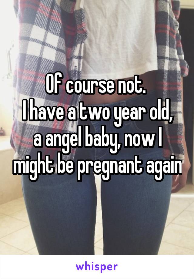 Of course not. 
I have a two year old, a angel baby, now I might be pregnant again 