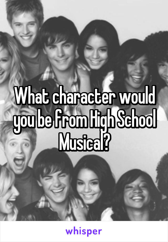 What character would you be from High School Musical?
