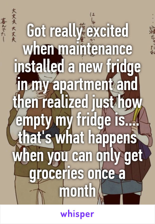 Got really excited when maintenance installed a new fridge in my apartment and then realized just how empty my fridge is.... that's what happens when you can only get groceries once a month