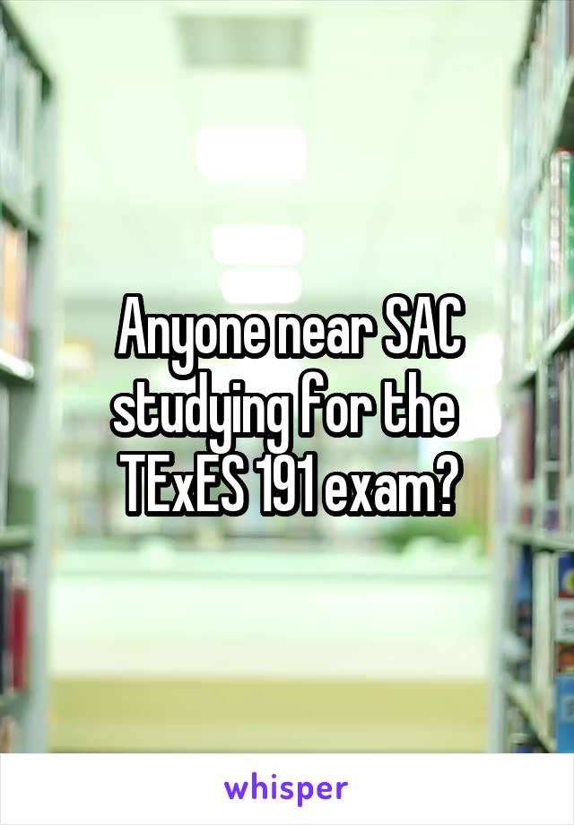Anyone near SAC studying for the 
TExES 191 exam?