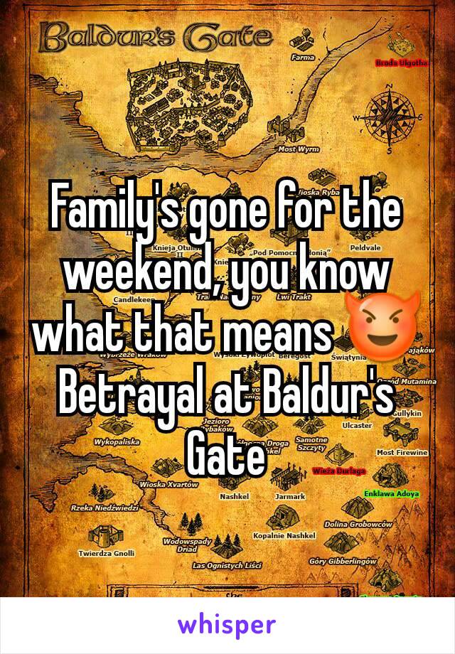Family's gone for the weekend, you know what that means 😈
Betrayal at Baldur's Gate