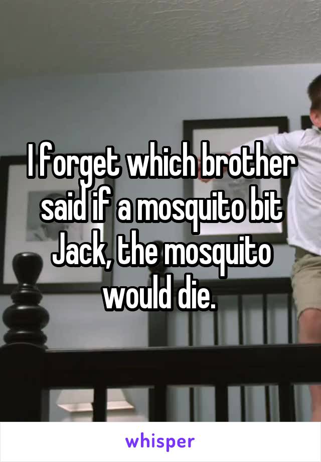 I forget which brother said if a mosquito bit Jack, the mosquito would die. 