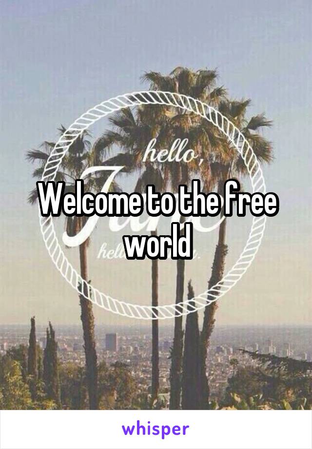 Welcome to the free world