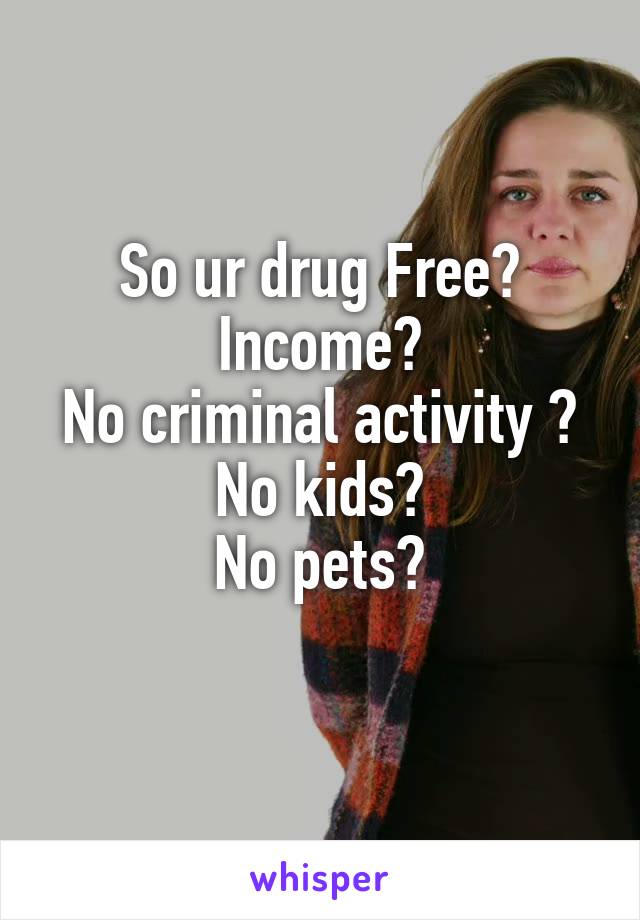 So ur drug Free?
Income?
No criminal activity ?
No kids?
No pets?
