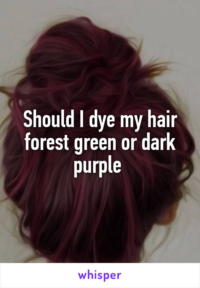 Should I dye my hair forest green or dark purple 