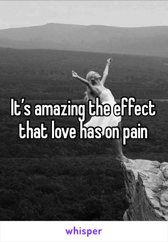 It’s amazing the effect that love has on pain 