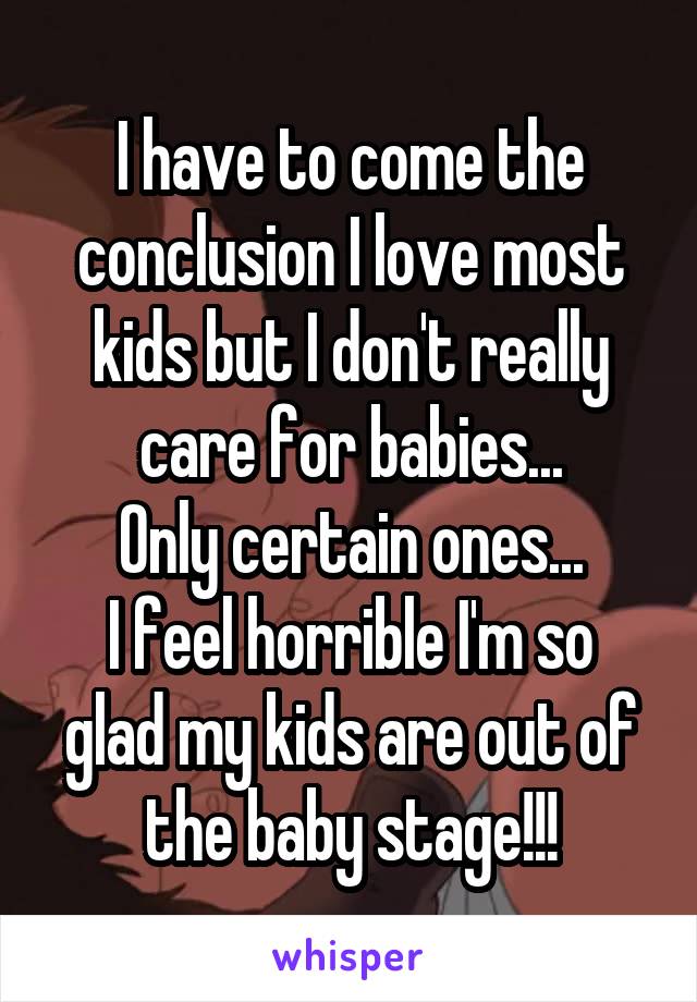 I have to come the conclusion I love most kids but I don't really care for babies...
Only certain ones...
I feel horrible I'm so glad my kids are out of the baby stage!!!