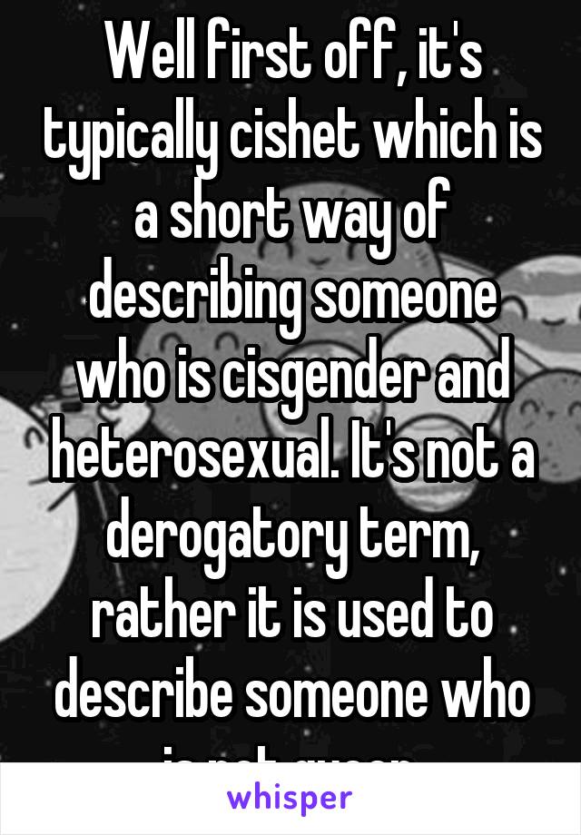 Well first off, it's typically cishet which is a short way of describing someone who is cisgender and heterosexual. It's not a derogatory term, rather it is used to describe someone who is not queer.