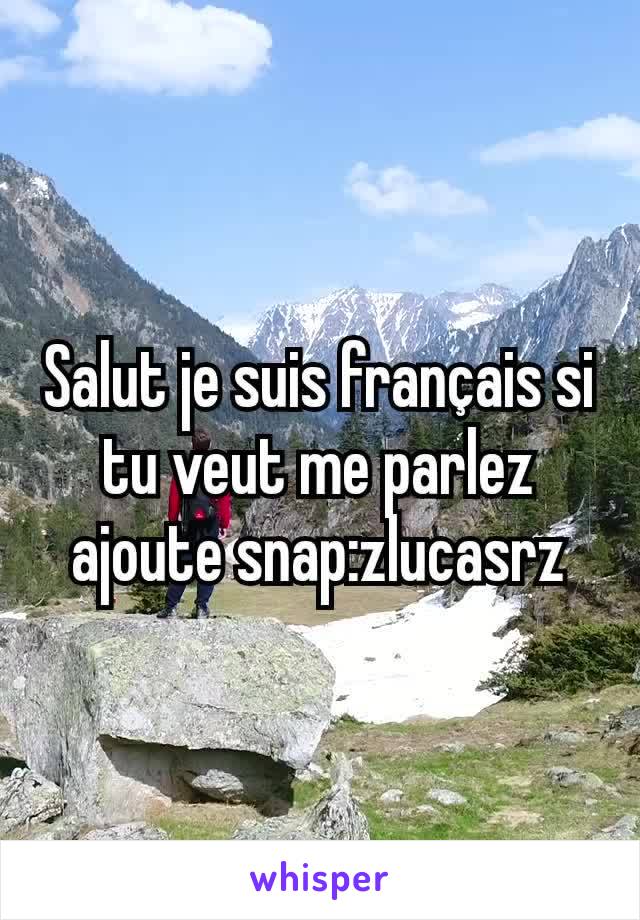 Salut je suis français si tu veut me parlez ajoute snap:zlucasrz