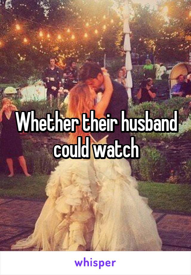 Whether their husband could watch