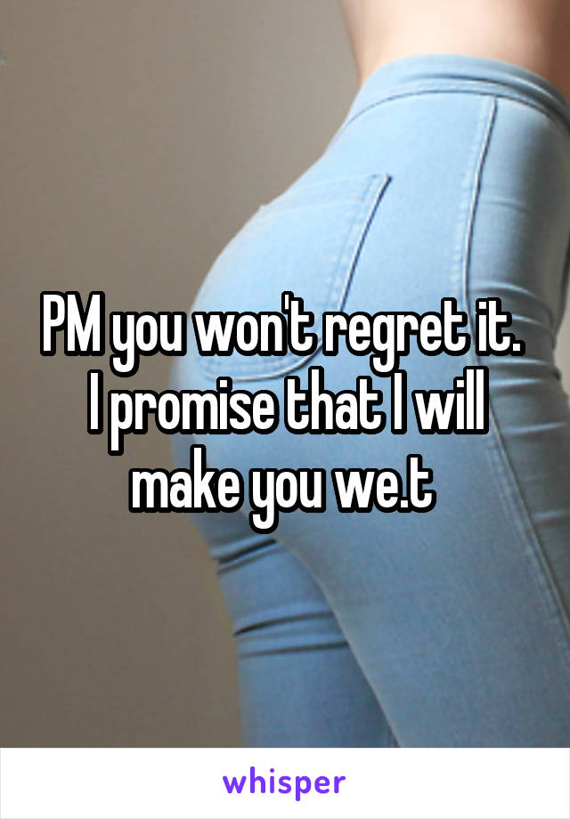 PM you won't regret it. 
I promise that I will make you we.t 
