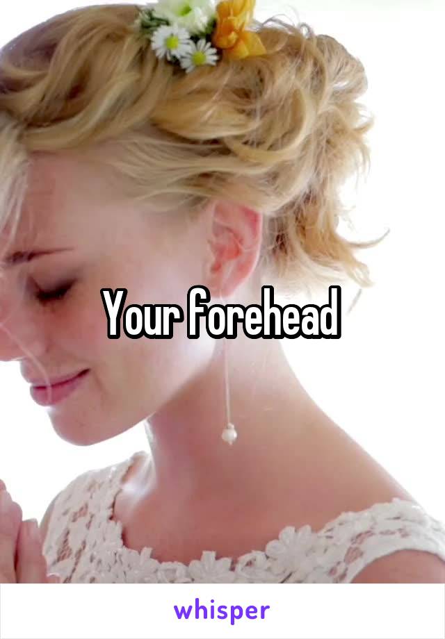 Your forehead 