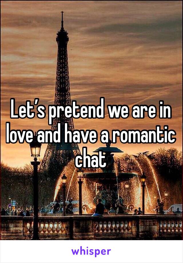 Let’s pretend we are in love and have a romantic chat