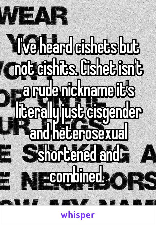 I've heard cishets but not cishits. Cishet isn't a rude nickname it's literally just cisgender and heterosexual shortened and combined. 
