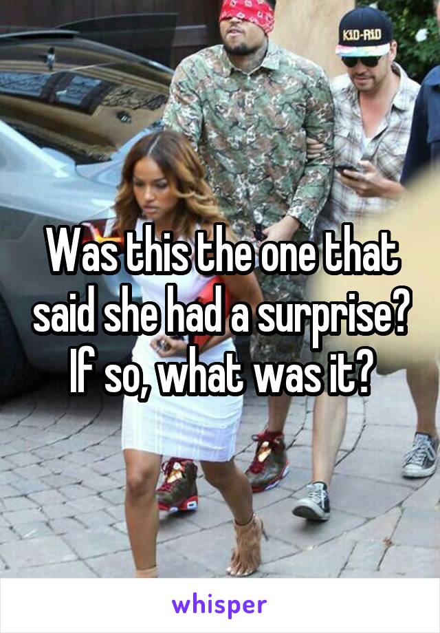 Was this the one that said she had a surprise? If so, what was it?