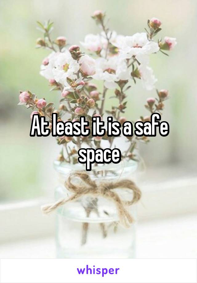 At least it is a safe space