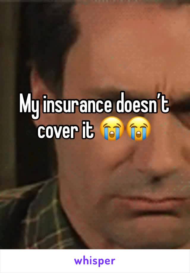 My insurance doesn’t cover it 😭😭