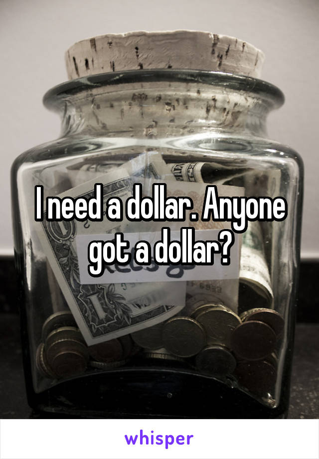 I need a dollar. Anyone got a dollar?