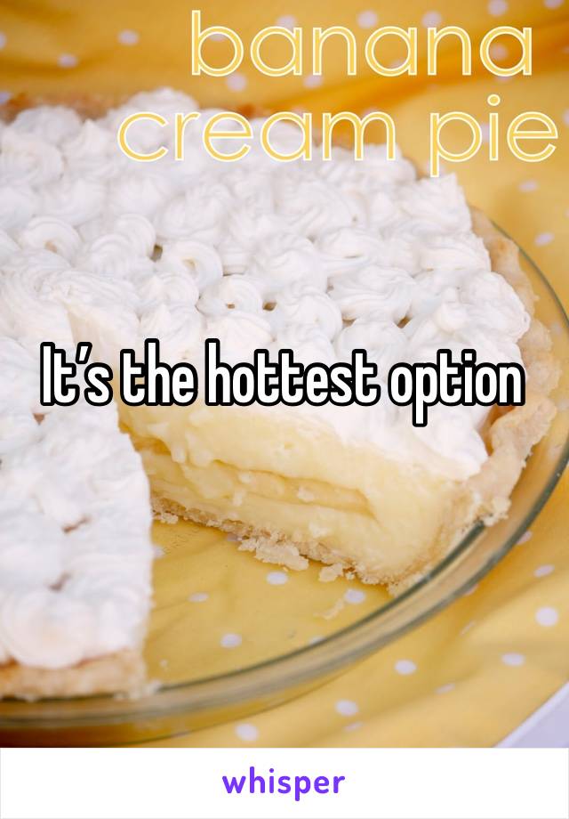 It’s the hottest option 