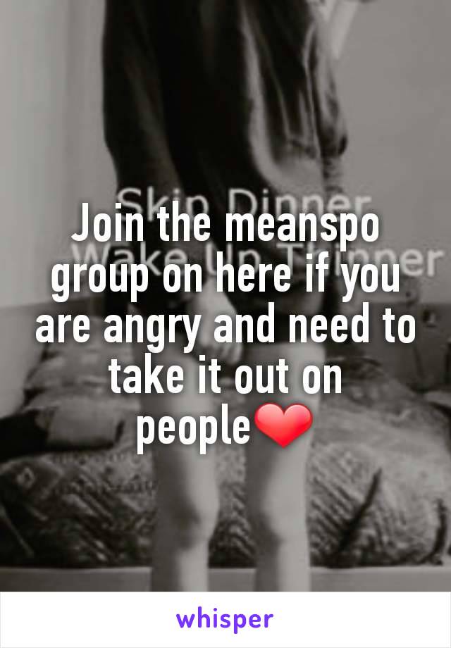 Join the meanspo group on here if you are angry and need to take it out on people❤