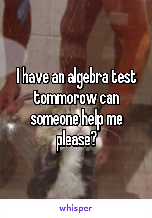 I have an algebra test tommorow can someone help me please?