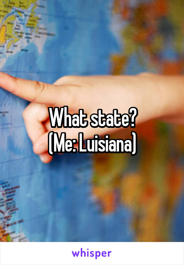 What state?
(Me: Luisiana)