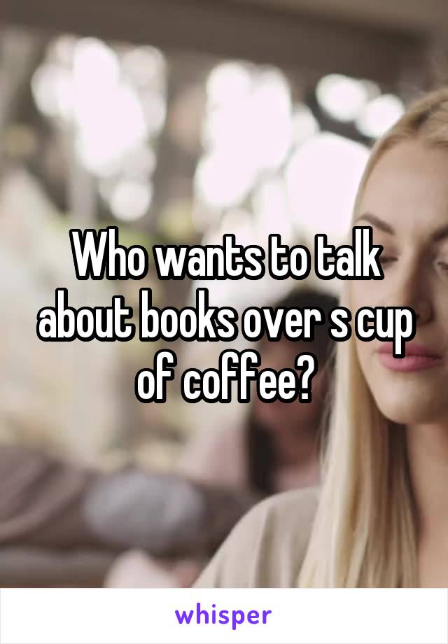Who wants to talk about books over s cup of coffee?