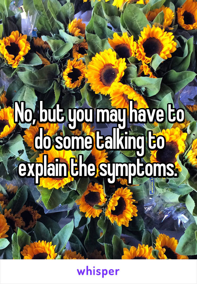No, but you may have to do some talking to explain the symptoms. 