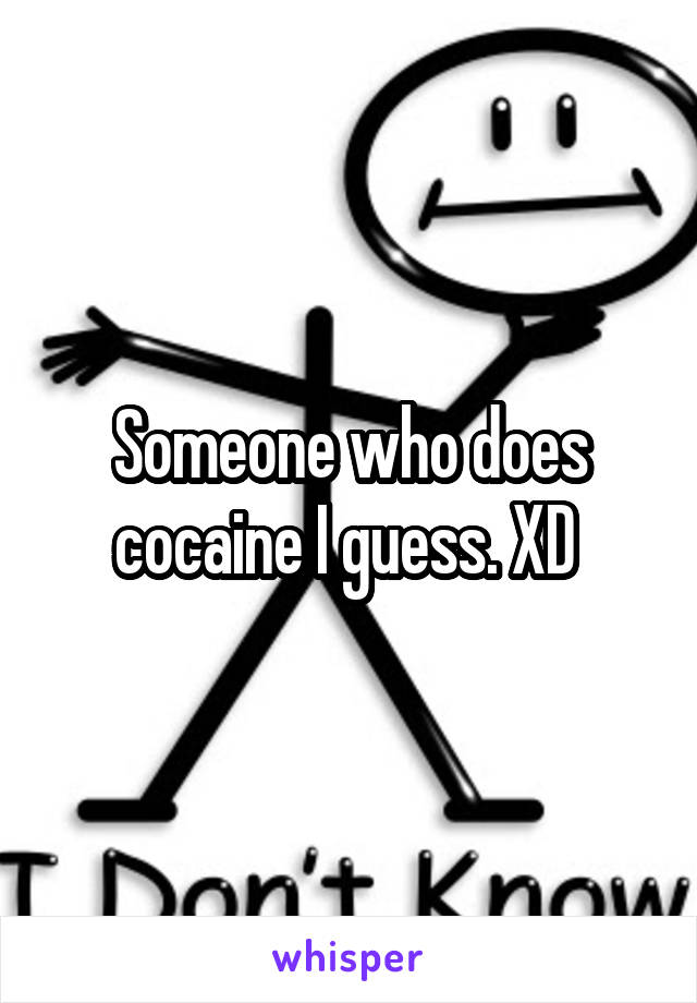 Someone who does cocaine I guess. XD 
