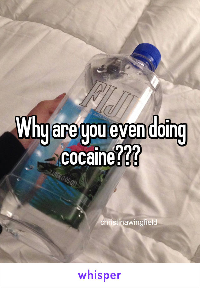 Why are you even doing cocaine???