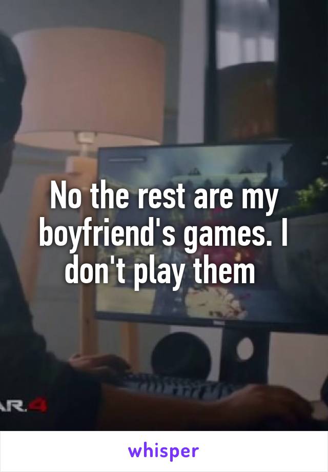 No the rest are my boyfriend's games. I don't play them 