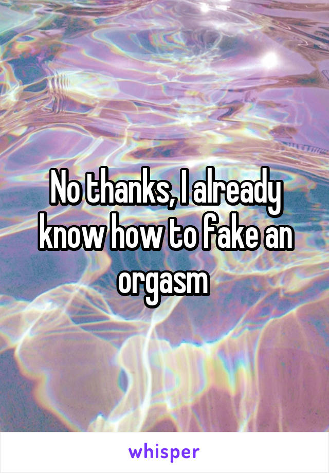 No thanks, I already know how to fake an orgasm 