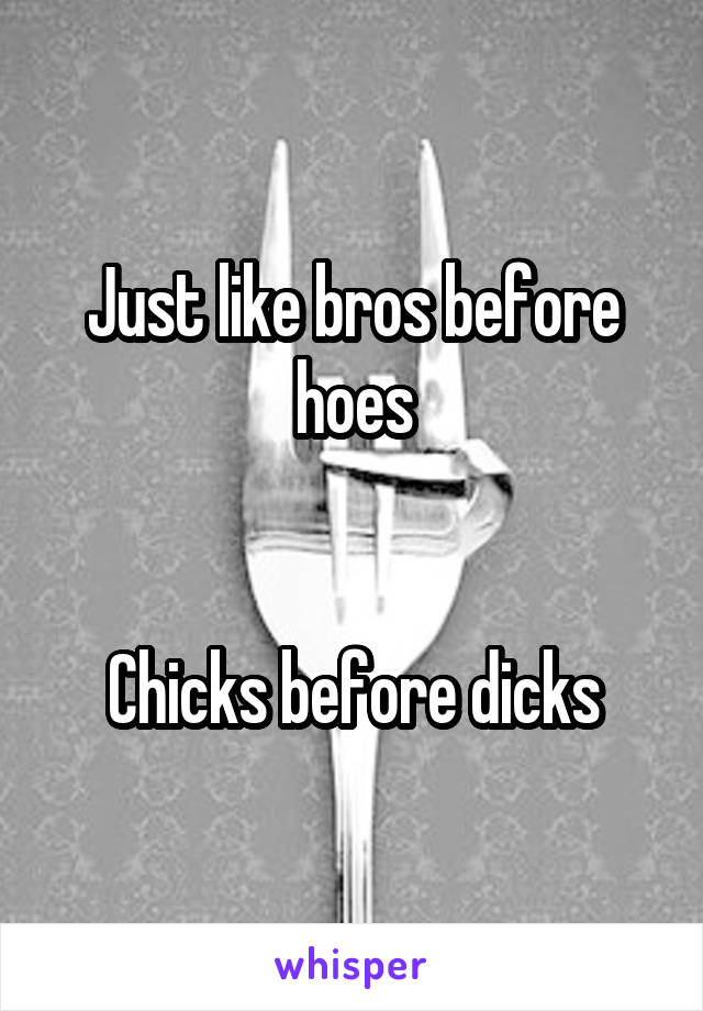 Just like bros before hoes


Chicks before dicks