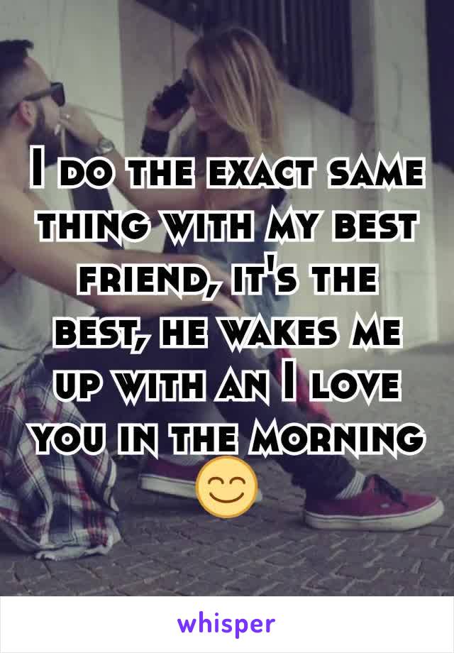 I do the exact same thing with my best friend, it's the best, he wakes me up with an I love you in the morning 😊
