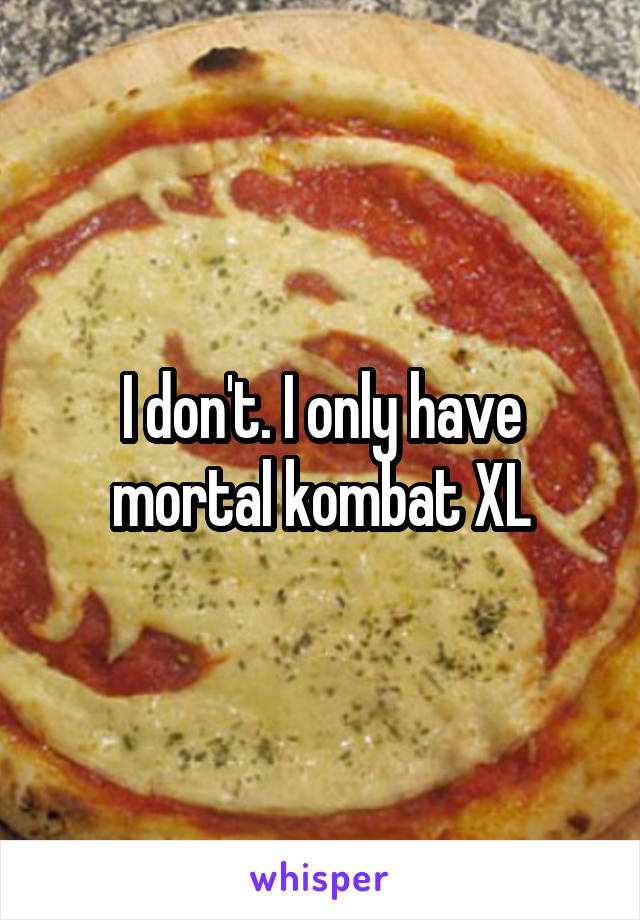 I don't. I only have mortal kombat XL