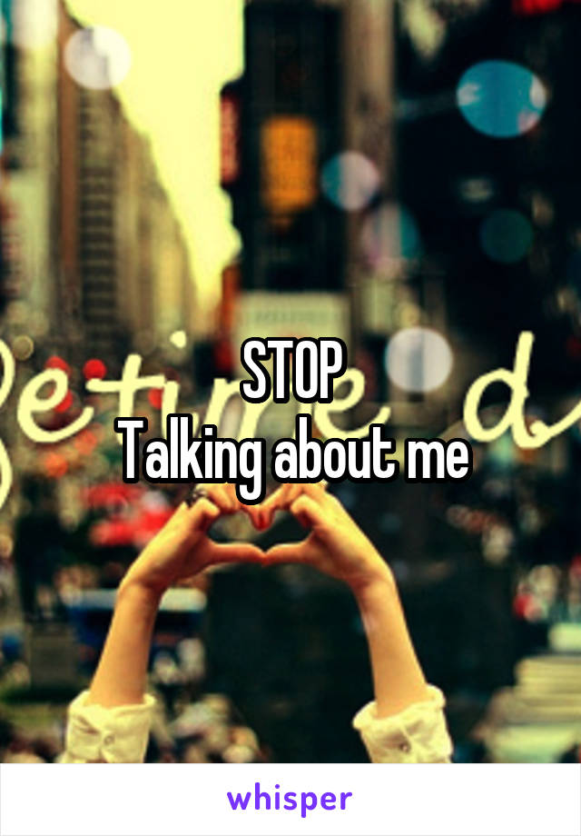 STOP
Talking about me