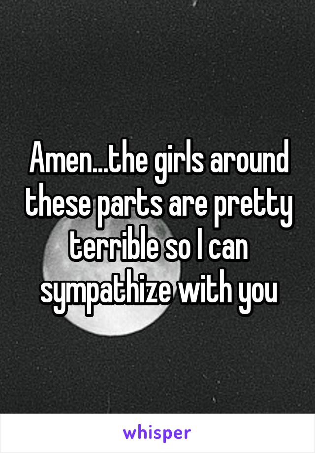 Amen...the girls around these parts are pretty terrible so I can sympathize with you