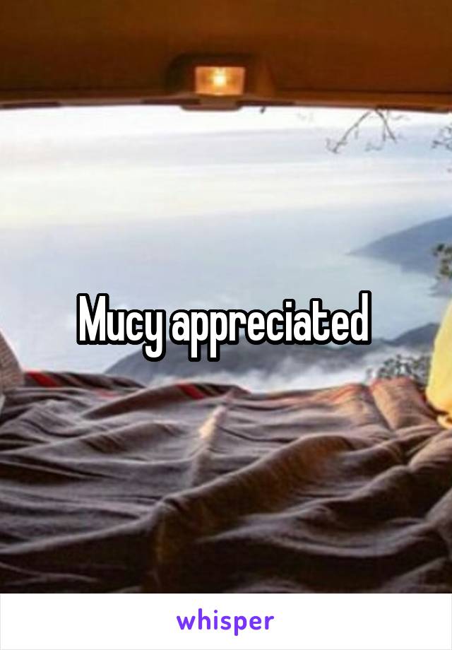 Mucy appreciated 
