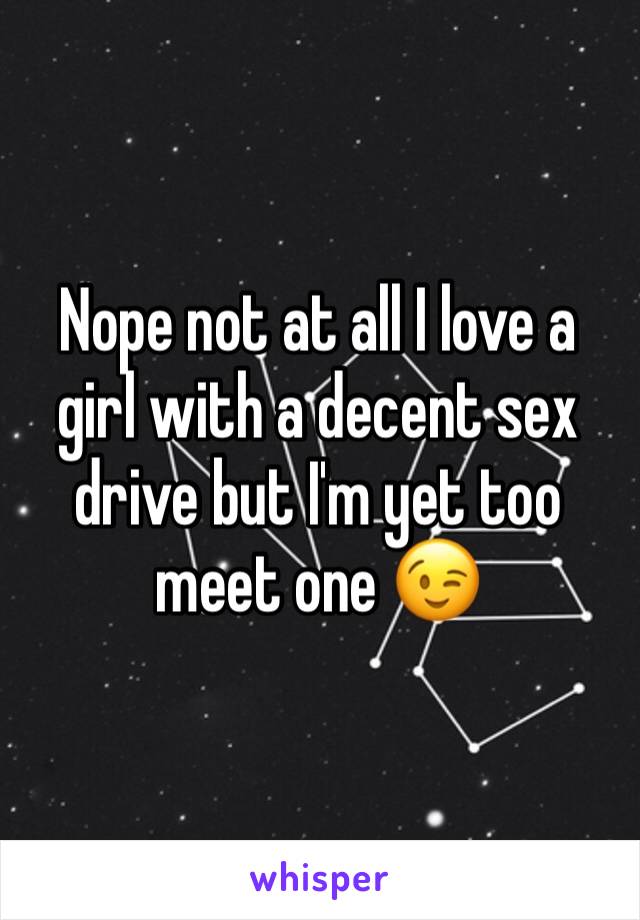 Nope not at all I love a girl with a decent sex drive but I'm yet too meet one 😉