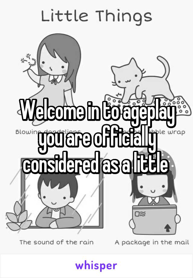 Welcome in to ageplay you are officially considered as a little 