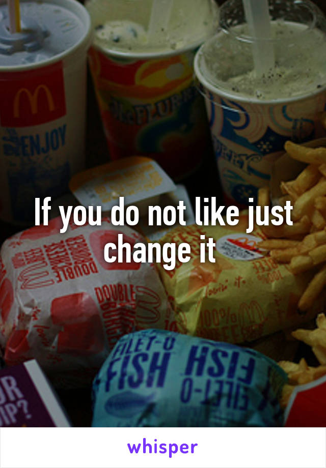 If you do not like just change it 