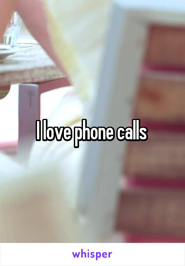 I love phone calls 