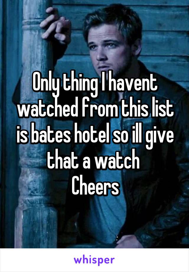 Only thing I havent watched from this list is bates hotel so ill give that a watch 
Cheers