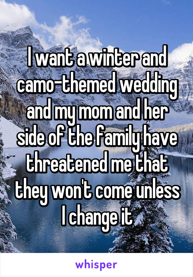 I want a winter and camo-themed wedding and my mom and her side of the family have threatened me that they won't come unless I change it