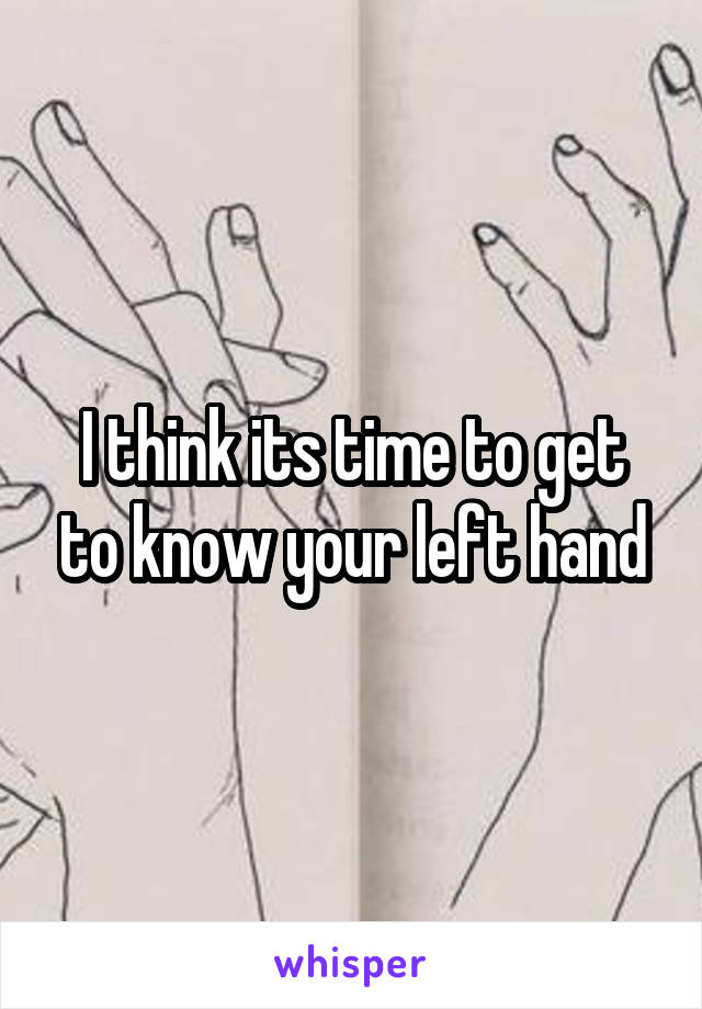 I think its time to get to know your left hand